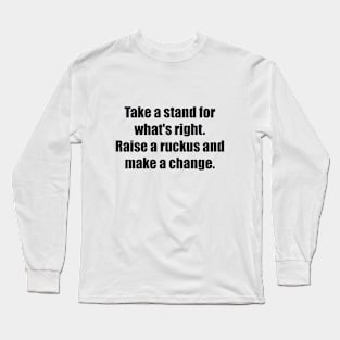 Take a stand for what's right. Raise a ruckus and make a change. Long Sleeve T-Shirt